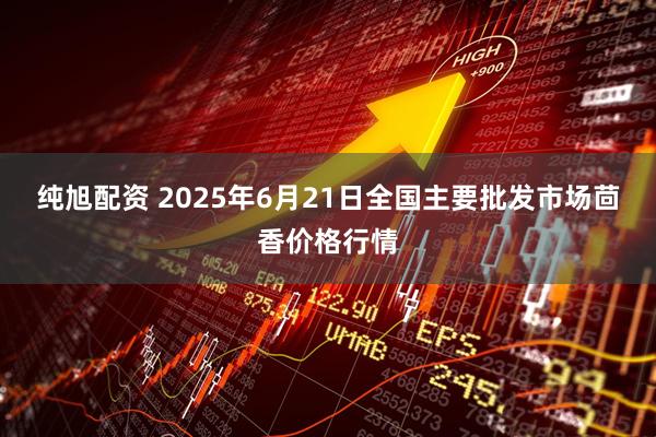 纯旭配资 2025年6月21日全国主要批发市场茴香价格行情