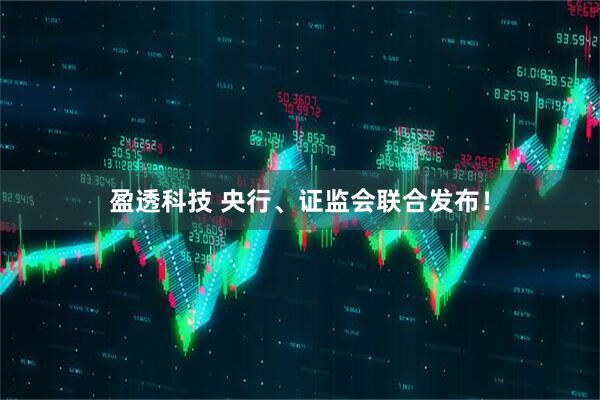 盈透科技 央行、证监会联合发布！