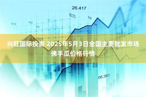 兴旺国际投资 2025年5月3日全国主要批发市场佛手瓜价格行情