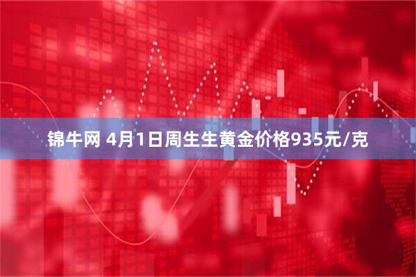 锦牛网 4月1日周生生黄金价格935元/克